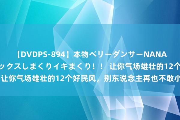 【DVDPS-894】本物ベリーダンサーNANA第2弾 悦楽の腰使いでセックスしまくりイキまくり！！ 让你气场雄壮的12个好民风，别东说念主再也不敢小看你