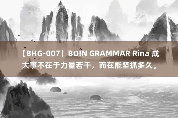 【BHG-007】BOIN GRAMMAR Rina 成大事不在于力量若干，而在能坚抓多久。