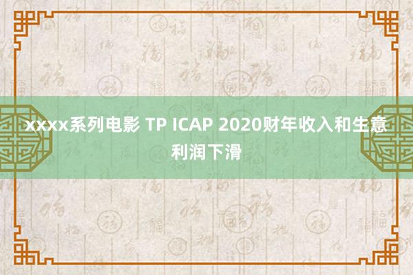 xxxx系列电影 TP ICAP 2020财年收入和生意利润下滑