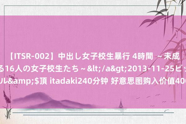 【ITSR-002】中出し女子校生暴行 4時間 ～未成熟なカラダを弄ばれる16人の女子校生たち～</a>2013-11-25ビッグモーカル&$頂 itadaki240分钟 好意思图购入价值4000万好意思元的比特币和以太币