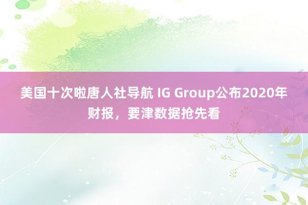 美国十次啦唐人社导航 IG Group公布2020年财报，要津数据抢先看