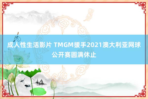 成人性生活影片 TMGM援手2021澳大利亚网球公开赛圆满休止