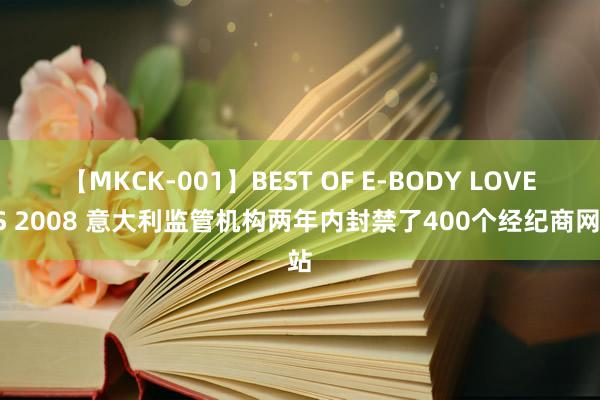 【MKCK-001】BEST OF E-BODY LOVERS 2008 意大利监管机构两年内封禁了400个经纪商网站