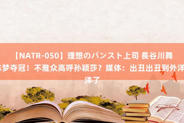 【NATR-050】理想のパンスト上司 長谷川舞 陈梦夺冠！不雅众高呼孙颖莎？媒体：出丑出丑到外洋了