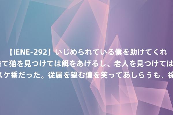 【IENE-292】いじめられている僕を助けてくれたのは まさかのスケ番！！捨て猫を見つけては餌をあげるし、老人を見つけては席を譲るうわさ通りの優しいスケ番だった。従属を望む僕を笑ってあしらうも、徐々にサディスティックな衝動が芽生え始めた高3の彼女</a>2013-07-18アイエナジー&$IE NERGY！117分钟 8月7日风语转债飞腾0.13%，转股溢价率109.27%