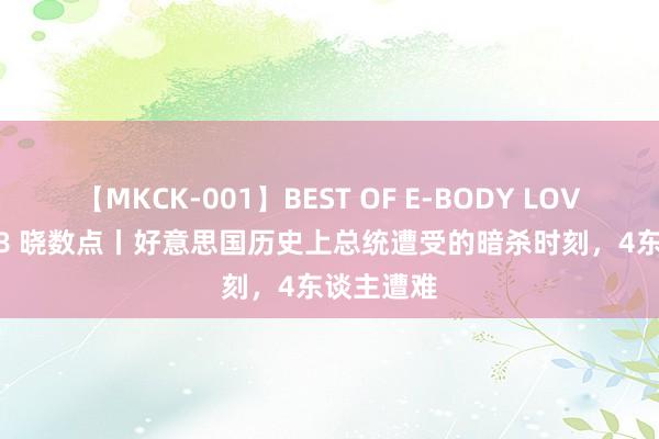 【MKCK-001】BEST OF E-BODY LOVERS 2008 晓数点丨好意思国历史上总统遭受的暗杀时刻，4东谈主遭难