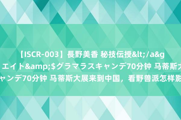 【ISCR-003】長野美香 秘技伝授</a>2011-09-08SODクリエイト&$グラマラスキャンデ70分钟 马蒂斯大展来到中国，看野兽派怎样影响中国绘制