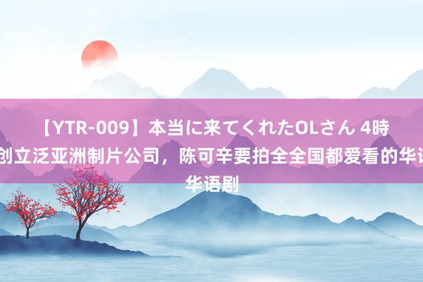 【YTR-009】本当に来てくれたOLさん 4時間 创立泛亚洲制片公司，陈可辛要拍全全国都爱看的华语剧