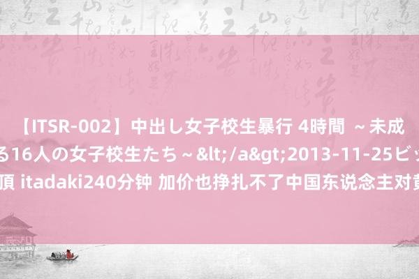 【ITSR-002】中出し女子校生暴行 4時間 ～未成熟なカラダを弄ばれる16人の女子校生たち～</a>2013-11-25ビッグモーカル&$頂 itadaki240分钟 加价也挣扎不了中国东说念主对黄金的爱！一季度金条销售创2019年来新高