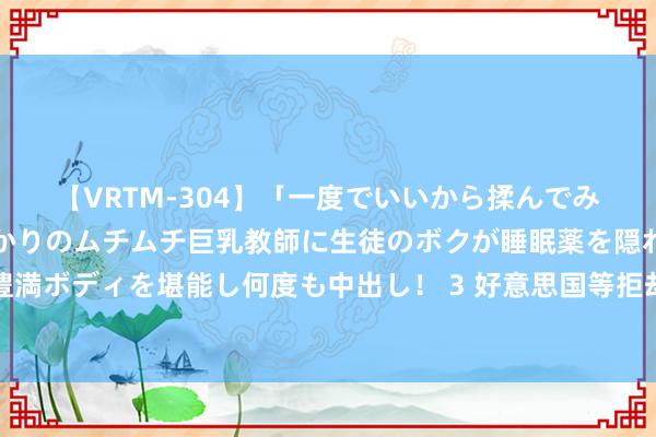 【VRTM-304】「一度でいいから揉んでみたい！」はち切れんばかりのムチムチ巨乳教師に生徒のボクが睡眠薬を隠れて飲ませて、夢の豊満ボディを堪能し何度も中出し！ 3 好意思国等拒却摄取委内瑞拉最高法院对大选的裁定，中方表态