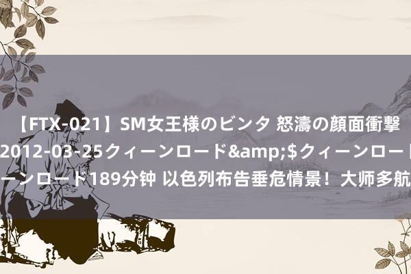 【FTX-021】SM女王様のビンタ 怒濤の顔面衝撃3時間</a>2012-03-25クィーンロード&$クィーンロード189分钟 以色列布告垂危情景！大师多航司停飞，海航航班返航