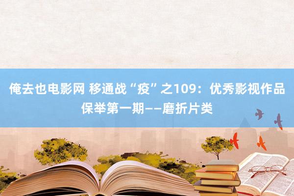 俺去也电影网 移通战“疫”之109：优秀影视作品保举第一期——磨折片类