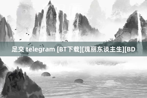 足交 telegram [BT下载][瑰丽东谈主生][BD