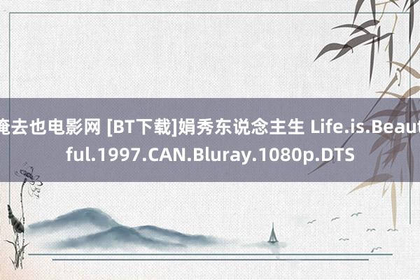 俺去也电影网 [BT下载]娟秀东说念主生 Life.is.Beautiful.1997.CAN.Bluray.1080p.DTS