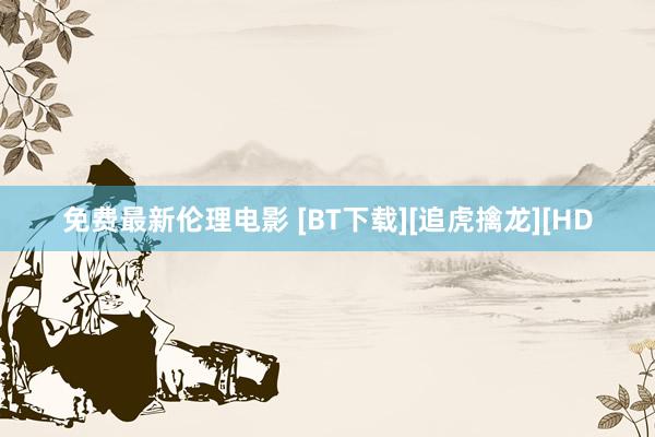 免费最新伦理电影 [BT下载][追虎擒龙][HD