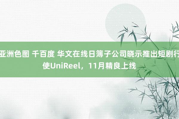 亚洲色图 千百度 华文在线日簿子公司晓示推出短剧行使UniReel，11月精良上线